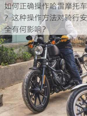 如何正确操作哈雷摩托车？这种操作方法对骑行安全有何影响？-第2张图片-