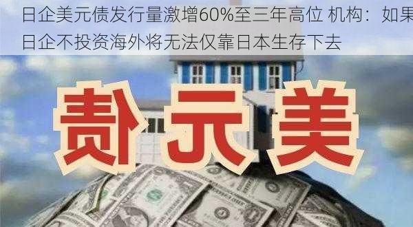 日企美元债发行量激增60%至三年高位 机构：如果日企不投资海外将无法仅靠日本生存下去-第1张图片-