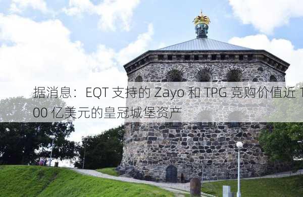 据消息：EQT 支持的 Zayo 和 TPG 竞购价值近 100 亿美元的皇冠城堡资产-第3张图片-