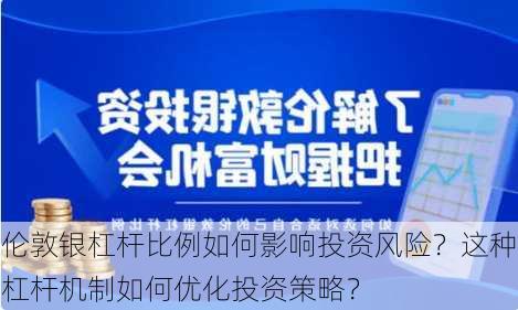 伦敦银杠杆比例如何影响投资风险？这种杠杆机制如何优化投资策略？-第2张图片-