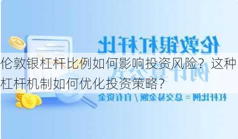 伦敦银杠杆比例如何影响投资风险？这种杠杆机制如何优化投资策略？-第3张图片-