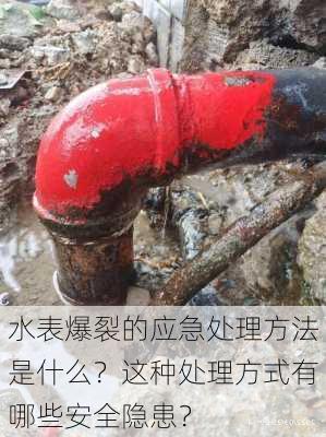 水表爆裂的应急处理方法是什么？这种处理方式有哪些安全隐患？-第3张图片-