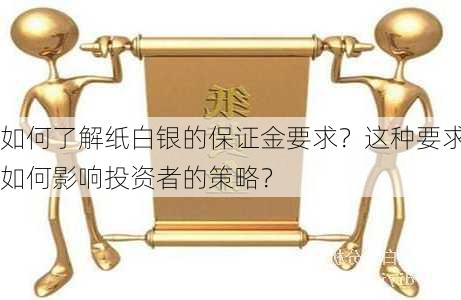 如何了解纸白银的保证金要求？这种要求如何影响投资者的策略？