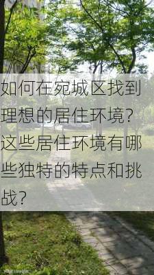 如何在宛城区找到理想的居住环境？这些居住环境有哪些独特的特点和挑战？-第3张图片-