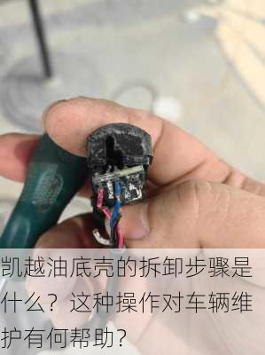 凯越油底壳的拆卸步骤是什么？这种操作对车辆维护有何帮助？-第1张图片-