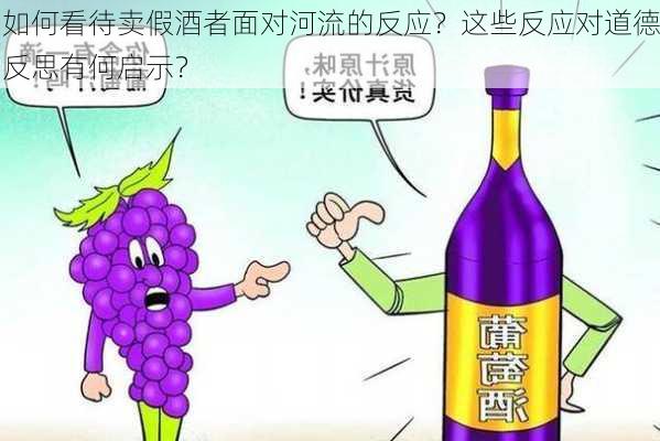 如何看待卖假酒者面对河流的反应？这些反应对道德反思有何启示？-第3张图片-