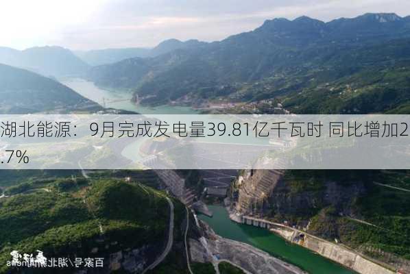 湖北能源：9月完成发电量39.81亿千瓦时 同比增加26.7%-第1张图片-