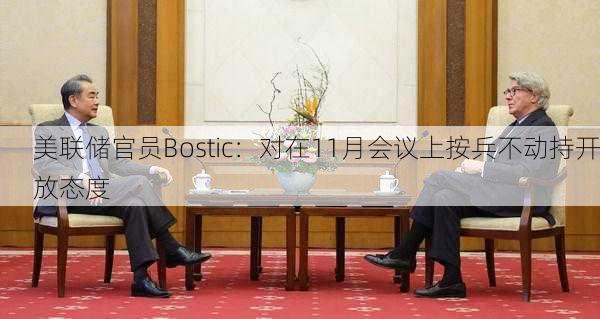 美联储官员Bostic：对在11月会议上按兵不动持开放态度-第1张图片-