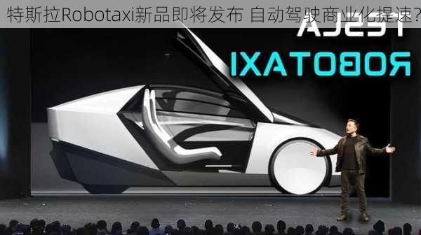 特斯拉Robotaxi新品即将发布 自动驾驶商业化提速？-第1张图片-