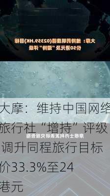 大摩：维持中国网络旅行社“增持”评级 调升同程旅行目标价33.3%至24港元-第1张图片-