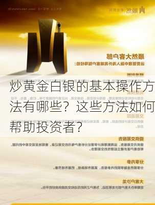 炒黄金白银的基本操作方法有哪些？这些方法如何帮助投资者？-第2张图片-