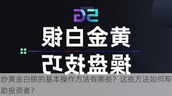 炒黄金白银的基本操作方法有哪些？这些方法如何帮助投资者？-第3张图片-