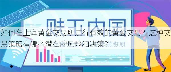 如何在上海黄金交易所进行有效的黄金交易？这种交易策略有哪些潜在的风险和决策？-第2张图片-