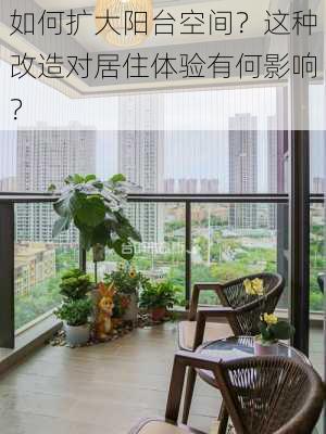 如何扩大阳台空间？这种改造对居住体验有何影响？-第2张图片-