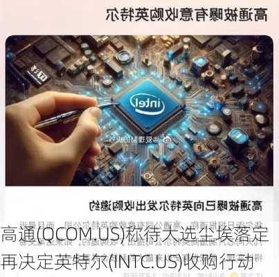 高通(QCOM.US)称待大选尘埃落定 再决定英特尔(INTC.US)收购行动-第3张图片-