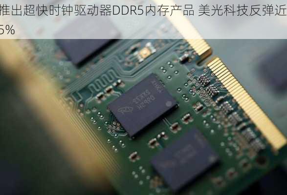 推出超快时钟驱动器DDR5内存产品 美光科技反弹近5%-第1张图片-