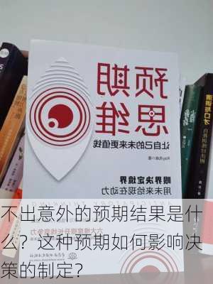 不出意外的预期结果是什么？这种预期如何影响决策的制定？-第2张图片-