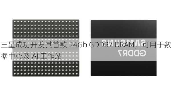 三星成功开发其首款 24Gb GDDR7 DRAM，可用于数据中心及 AI 工作站-第2张图片-