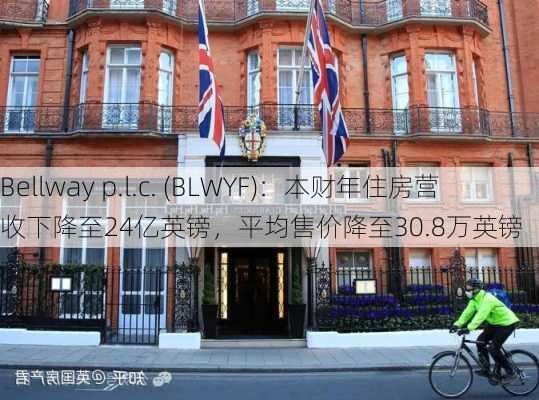 Bellway p.l.c. (BLWYF)：本财年住房营收下降至24亿英镑，平均售价降至30.8万英镑-第1张图片-