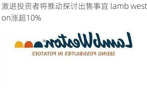 激进投资者将推动探讨出售事宜 lamb weston涨超10%-第1张图片-