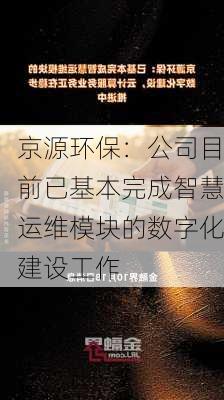 京源环保：公司目前已基本完成智慧运维模块的数字化建设工作-第1张图片-