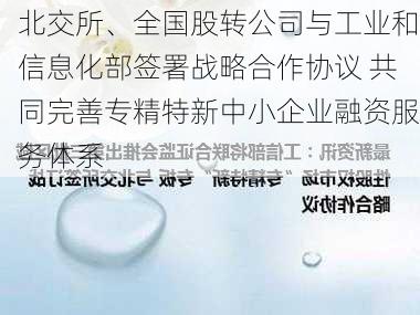 北交所、全国股转公司与工业和信息化部签署战略合作协议 共同完善专精特新中小企业融资服务体系-第2张图片-