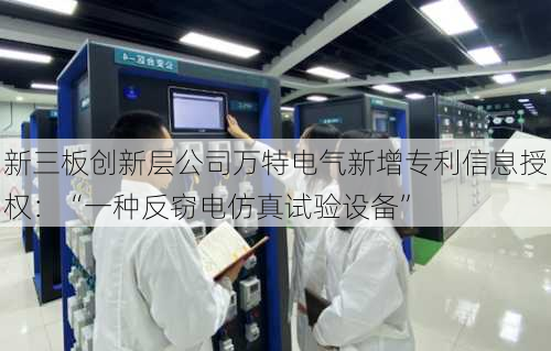 新三板创新层公司万特电气新增专利信息授权：“一种反窃电仿真试验设备”-第1张图片-