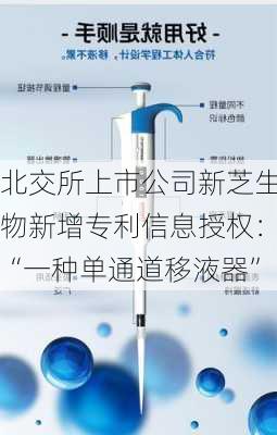 北交所上市公司新芝生物新增专利信息授权：“一种单通道移液器”-第1张图片-