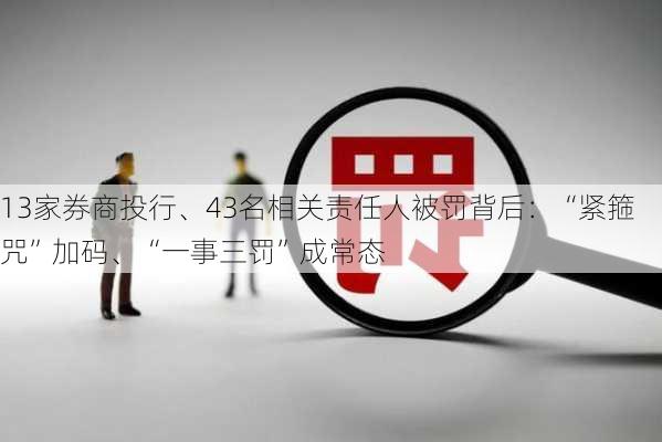 13家券商投行、43名相关责任人被罚背后：“紧箍咒”加码、“一事三罚”成常态-第3张图片-