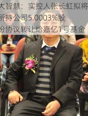 大智慧：实控人张长虹拟将所持公司5.0003%股份协议转让给嘉亿1号基金-第2张图片-