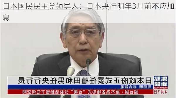 日本国民民主党领导人：日本央行明年3月前不应加息-第3张图片-