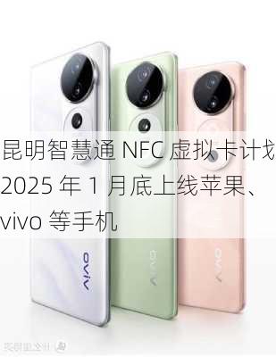 昆明智慧通 NFC 虚拟卡计划 2025 年 1 月底上线苹果、vivo 等手机-第3张图片-