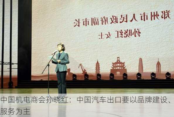 中国机电商会孙晓红：中国汽车出口要以品牌建设、服务为主-第2张图片-