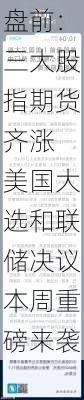 盘前：三大股指期货齐涨 美国大选和联储决议本周重磅来袭-第2张图片-