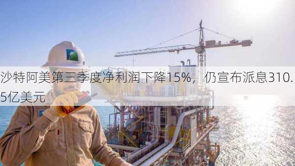 沙特阿美第三季度净利润下降15%，仍宣布派息310.5亿美元-第3张图片-