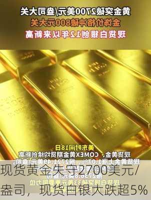 现货黄金失守2700美元/盎司，现货白银大跌超5%-第1张图片-