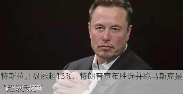 特斯拉开盘涨超13%，特朗普宣布胜选并称马斯克是“超级天才”-第2张图片-