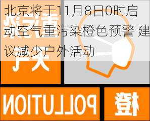 北京将于11月8日0时启动空气重污染橙色预警 建议减少户外活动-第1张图片-