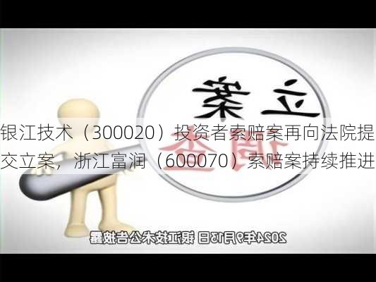 银江技术（300020）投资者索赔案再向法院提交立案，浙江富润（600070）索赔案持续推进-第3张图片-