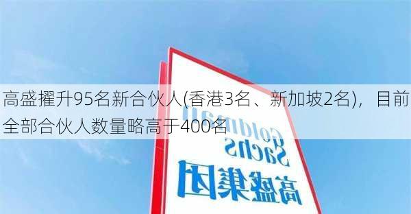 高盛擢升95名新合伙人(香港3名、新加坡2名)，目前全部合伙人数量略高于400名-第2张图片-