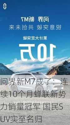 问界新M7成了：连续10个月蝉联新势力销量冠军 国民SUV实至名归