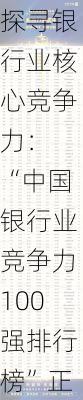 探寻银行业核心竞争力： “中国银行业竞争力100强排行榜”正式发布