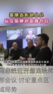 乌总统召开最高统帅部会议 讨论重点区域局势-第1张图片-