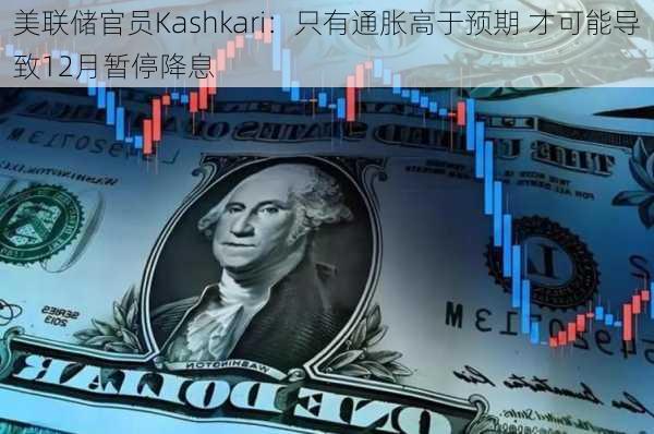 美联储官员Kashkari：只有通胀高于预期 才可能导致12月暂停降息-第2张图片-