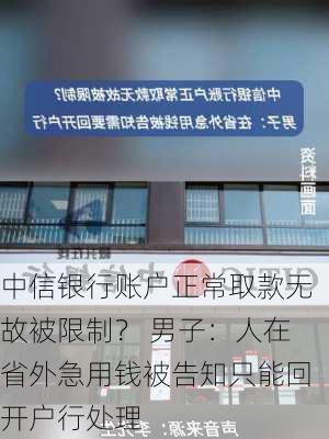 中信银行账户正常取款无故被限制？ 男子：人在省外急用钱被告知只能回开户行处理-第2张图片-