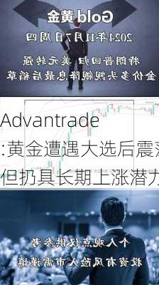 Advantrade:黄金遭遇大选后震荡但扔具长期上涨潜力-第2张图片-