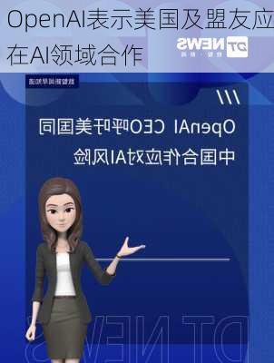 OpenAI表示美国及盟友应在AI领域合作-第2张图片-