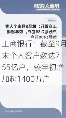 工商银行：截至9月末个人客户数达7.55亿户，较年初增加超1400万户-第1张图片-