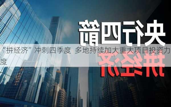 “拼经济”冲刺四季度  多地持续加大重大项目投资力度-第3张图片-