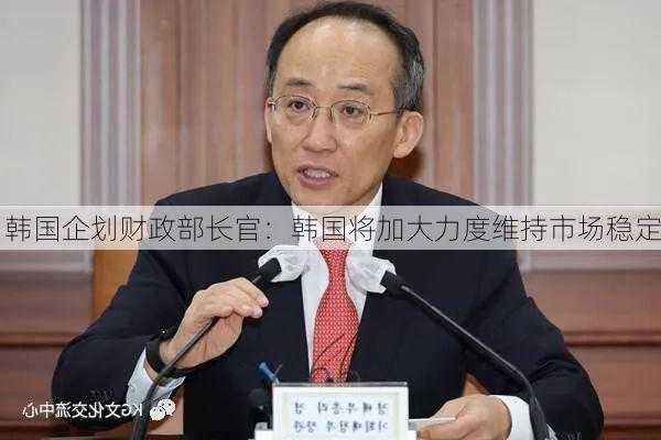 韩国企划财政部长官：韩国将加大力度维持市场稳定-第1张图片-